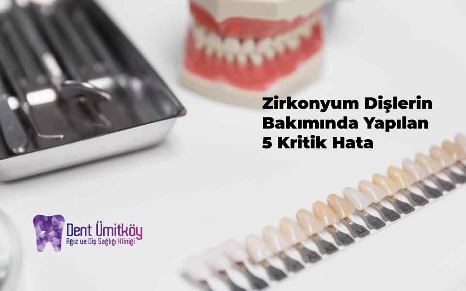 Zirkonyum Dişlerin Bakımında Yapılan 5 Kritik Hata